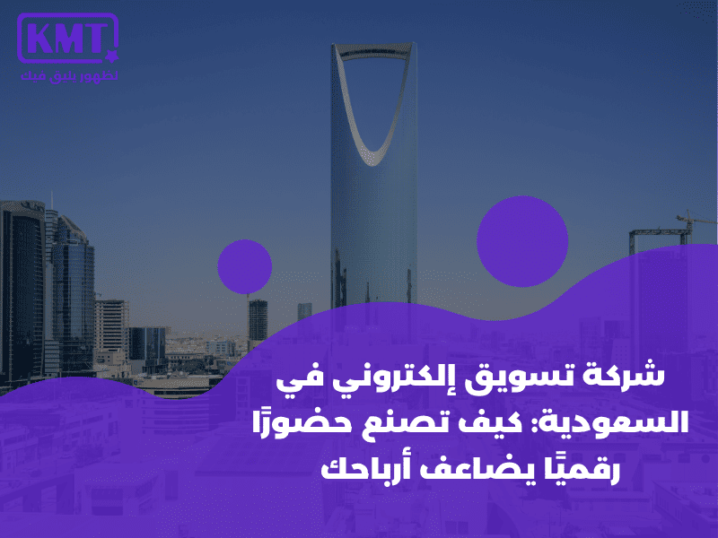شركة تسويق إلكتروني في السعودية كيف تصنع حضورًا رقميًا يضاعف أرباحك